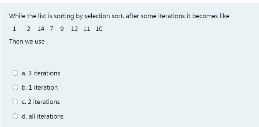 While the list is sorting by selection sort. after some iterations it becomes like
1
2 14 7 9 12 11 10
Then we use
a. 3 iterations
O b. 1 iteration
O c. 2 iterations
O d. all iterations
