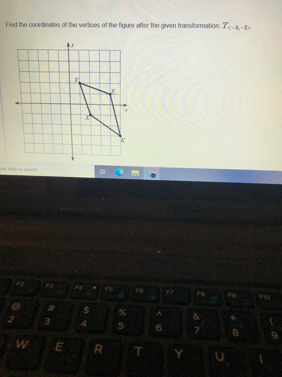 Find the coordinates of the vertices of the figure after the given transformation: T -5.–2>
Ay
K
pe here to search
F2
F3
F4
F5
F6
F7
F8
F9 F10
%23
4.
5
6.
W
E R
T Y
