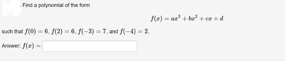 Find a polynomial of the form
f(x) = ax + bx? + cx + d
such that f(0) = 6, f(2) = 6, f(-3) = 7, and f(-4) = 2.
Answer: f(x) =
