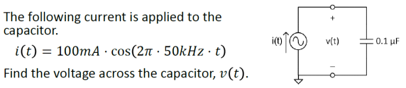 The following current is applied to the
capacitor.
i(t) = 100mA· cos(2 · 50kHz · t)
Find the voltage across the capacitor, v(t).
i(t)
+
v(t)
0.1 μF