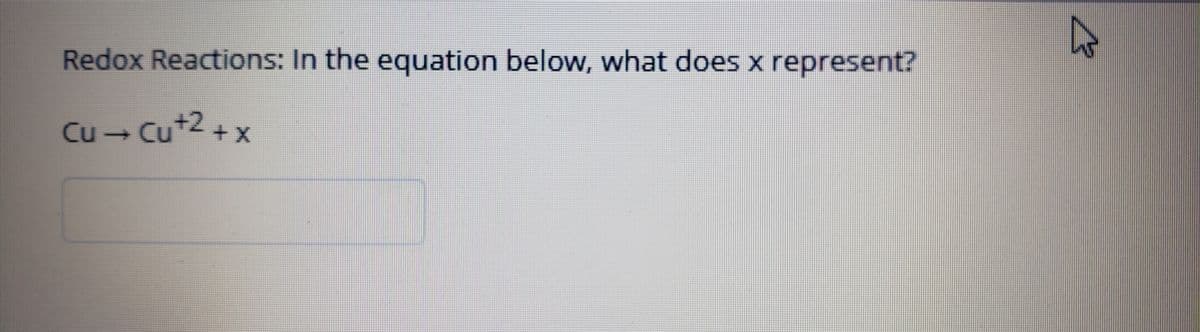 Redox Reactions: In the equation below, what does x represent?
Cu - Cu*4 + x
