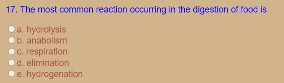 17. The most common reaction occurring in the digestion of food is
a. hydrolysis
b. anabolism
c. respiration
d. elimination
e. hydrogenation
