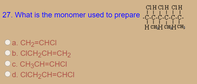 CIH CIH CIH
27. What is the monomer used to prepare
-C-C-C-C-Ç-Ç-
H CHH CHH CH;
a. CH2=CHCI
b. CICH2CH=CH2
C. CH3CH=CHCI
d. CICH2CH=CHCI
