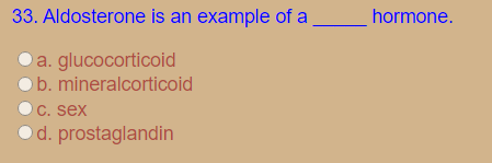 33. Aldosterone is an example of a
hormone.
Oa. glucocorticoid
ob. mineralcorticoid
C. sex
Od. prostaglandin
