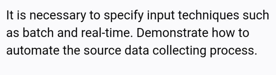 It is necessary to specify input techniques such
as batch and real-time. Demonstrate how to
automate the source data collecting process.
