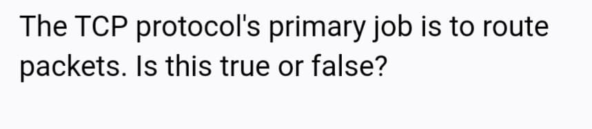 The TCP protocol's primary job is to route
packets. Is this true or false?
