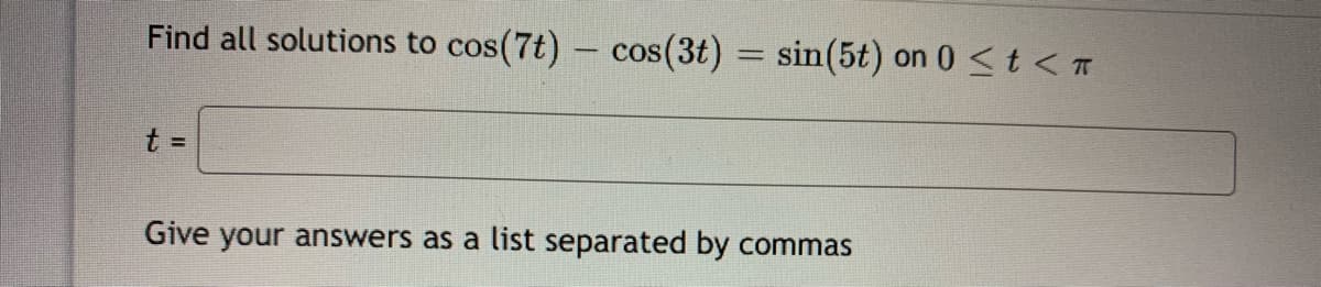 Find all solutions to cos(7t) – cos(3t) = sin(5t) on 0 <t < T
OS
Give your answers as a list separated by commas
