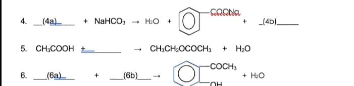 4.
(4a)
+ NaHCO,
- H2O +
(4b)_
5. CH;COOH +
CH;CH2OCOCH3
+ H2O
-COCH3
6.
(6a)
(6b) -
+ H2O
