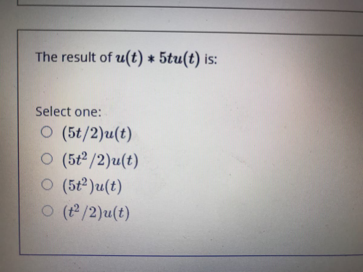 The result of u(t) * 5tu(t) is:
Select one:
O (5t/2)u(t)
O (5t2/2)u(t)
ㅇ (5t2)u(t)
ㅇ (12/2)u(t)
