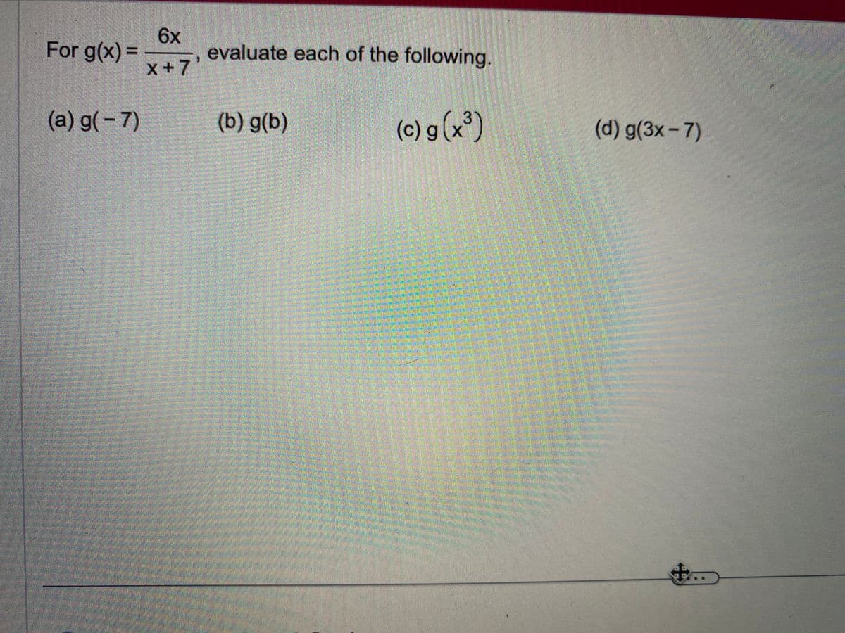 For g(x)=
(a) g(-7)
6x
x+7
evaluate each of the following.
(b) g(b)
(c) g(x³)
(d) g(3x-7)
+...