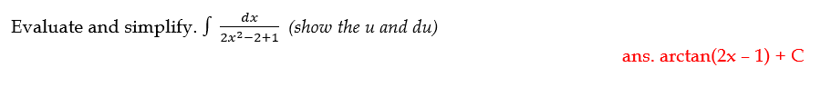 dx
Evaluate and simplify. J
(show the u and du)
2x2-2+1
ans. arctan(2x – 1) + C
