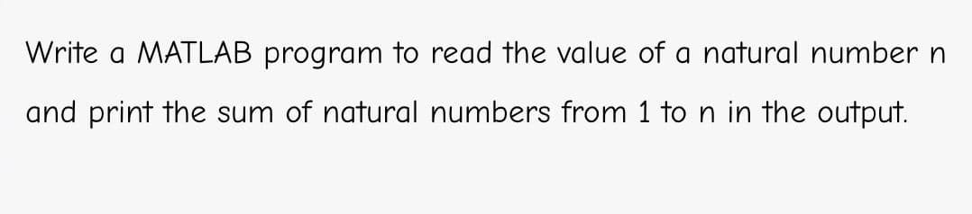 Write a MATLAB program to read the value of a natural number n
and print the sum of natural numbers from 1 to n in the output.