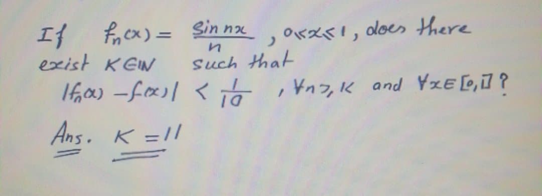 Sin nx
frex) =
exist K EIN
OKX8I, does there
Such that
, Yn7, K and YxE [,] ?
Ans. K =1/
