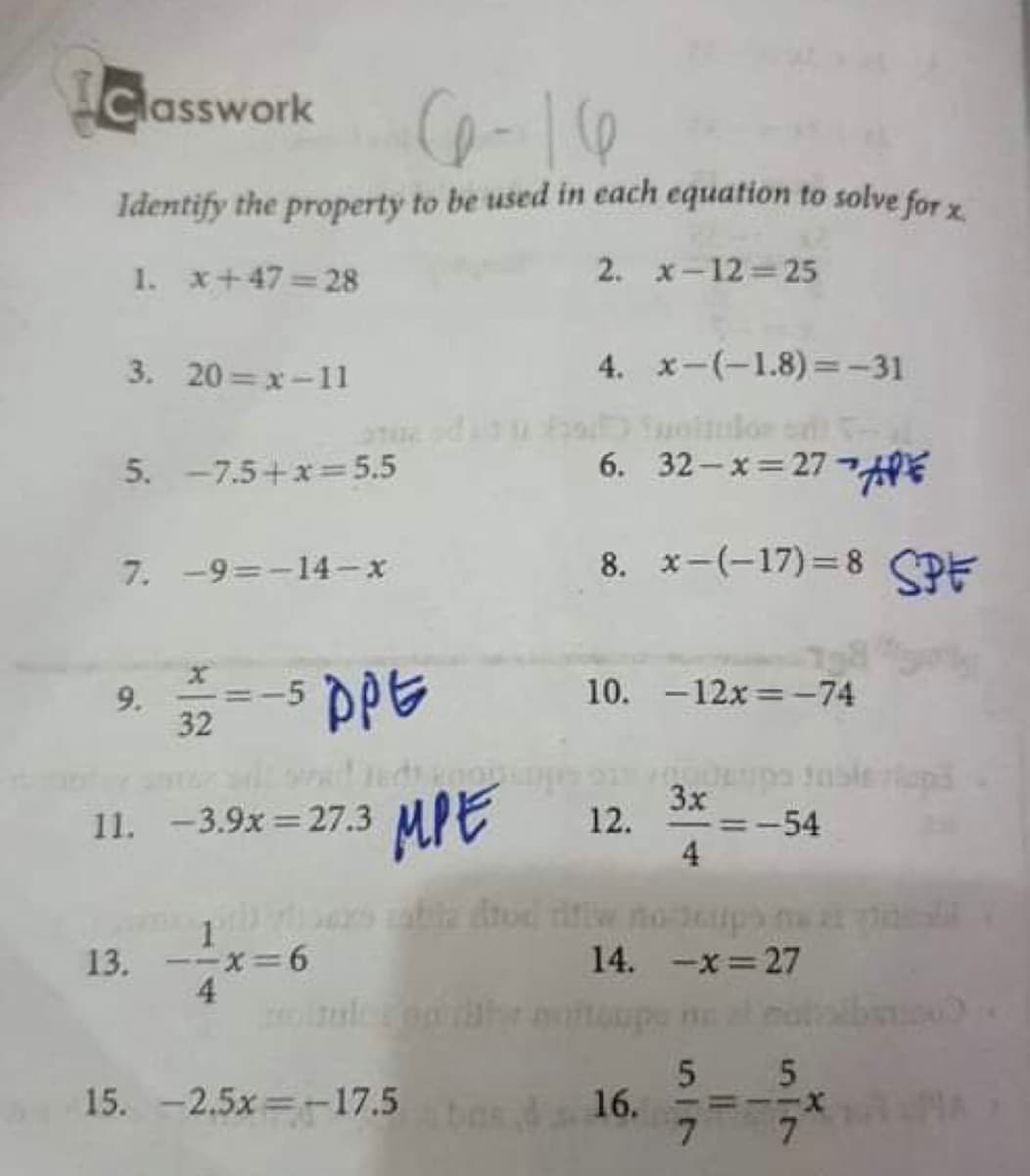 Classwork
Identify the property to be used in each equation to solve for y
1. x+47= 28
2. x-12 25
3. 20 = x-11
4. x-(-1.8) =-31
5. -7.5+x= 5.5
6. 32-x= 27 AE
7. -9=-14-x
8. x-(-17)=8 SPE
9.
32
-5 ppe
10. -12x =-74
nsleriops
3x
11. -3.9x = 27.3 MIE
12.
-=-54
%3D
4
be dtod rifiw no ps
13. --x=6
4
14. -x=27
toupe ne
55
15. -2.5x -17.5 16.
7.
ラー
7.
