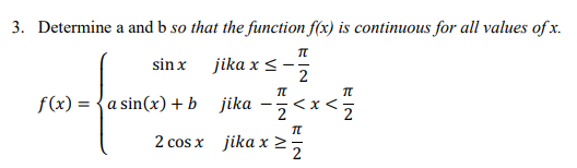 3. Determine a and b so that the function f(x) is continuous for all values of x.
jika x <
2
sin x
f(x) = {a sin(x) + b jika
2 cos x jika x>
2
Z>x>-
