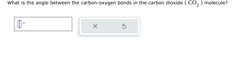 What is the angle between the carbon-oxygen bonds in the carbon dioxide (CO₂) molecule?
道。
X