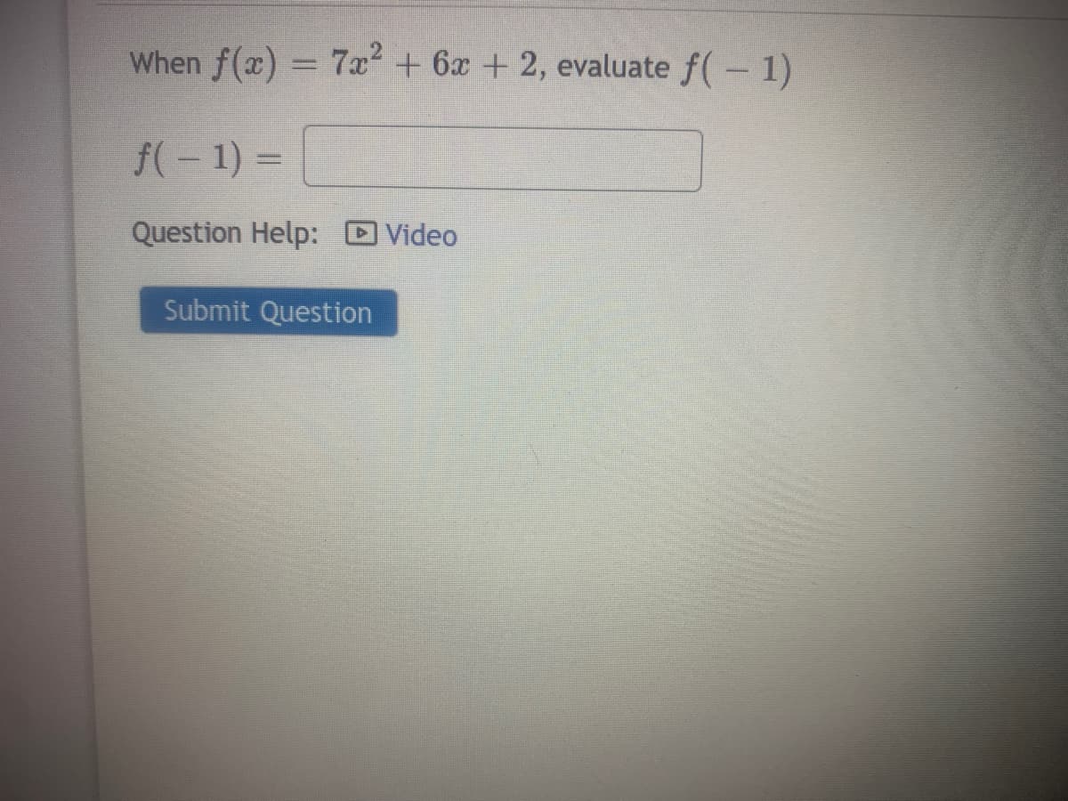 When f(x) = 7x2 + 6x + 2, evaluate f(-1)
f(-1) =
Question Help:
Video
Submit Question
