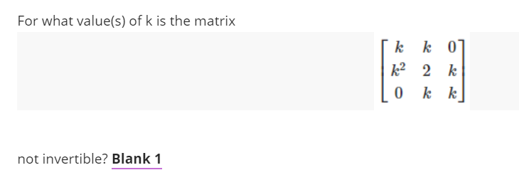 For what value(s) of k is the matrix
not invertible? Blank 1
k k 01
k² 2 k
0
kk