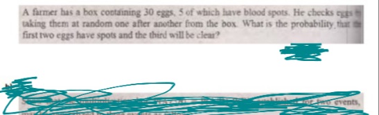 A farmer has a box containing 30 eggs, 5 of which have blood spots. He checks eggs
taking them at random one after another from the box What is the probability, that
first two eggs have spots and the third will be clear?
ANTALI
Events,
