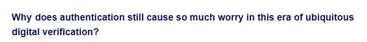 Why does authentication still cause so much worry in this era of ubiquitous
digital verification?