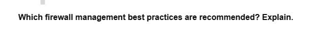 Which firewall management best practices are recommended? Explain.