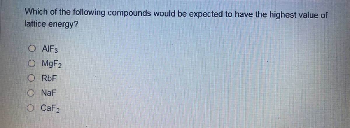 Which of the following compounds would be expected to have the highest value of
lattice energy?
AIF3
MGF2
RbF
O NaF
O CaF2
