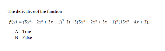 The derivative of the function
f(x) = (5x³ – 2x2 + 3x – 1) Is 3(5x² – 2x² + 3x – 1) (15x² – 4x + 3).
A. Τrue
B. False
