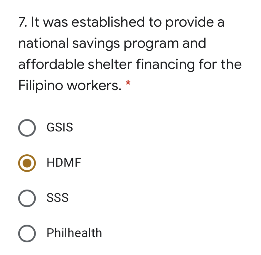 7. It was established to provide a
national savings program and
affordable shelter financing for the
Filipino workers. *
O GSIS
HDMF
SSS
O Philhealth
