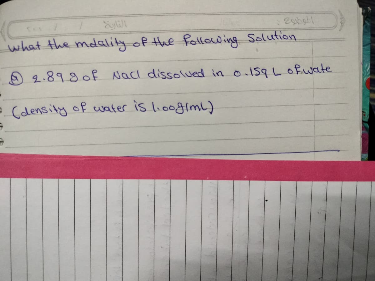 what the mdalily of the following Salution
O 2.8980f Naci dissolued in o.ISqLofwate
= Cdensity of water is lioogiml)
