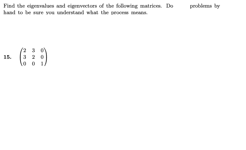 problems by
Find the eigenvalues and eigenvectors of the following matrices. Do
hand to be sure you understand what the process means.
2,
3
15.
3
1
