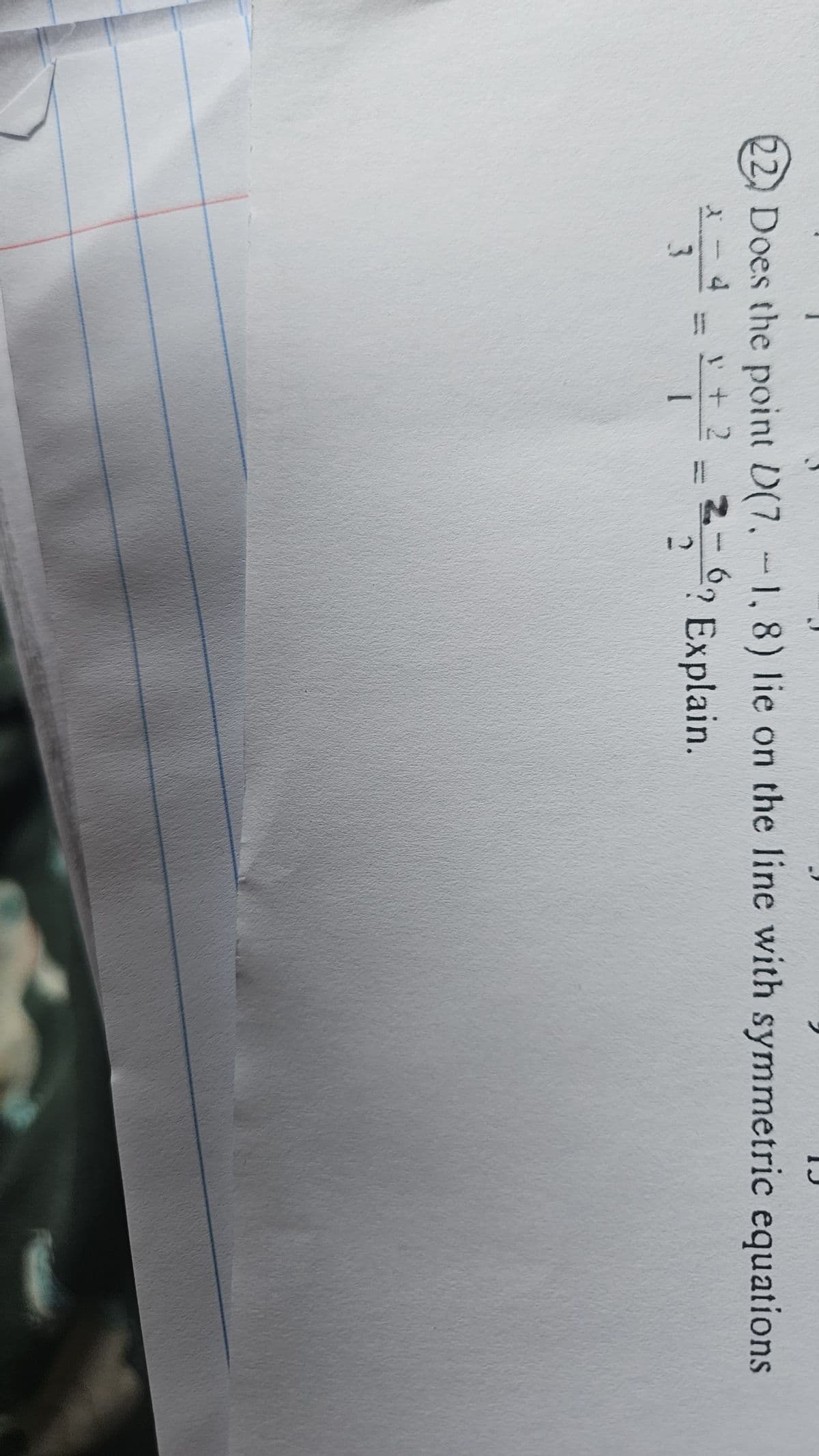 22) Does the point D(7.-1, 8) lie on the line with symmetric equations
- 4
2-69
*3=1+2=20? Explain.