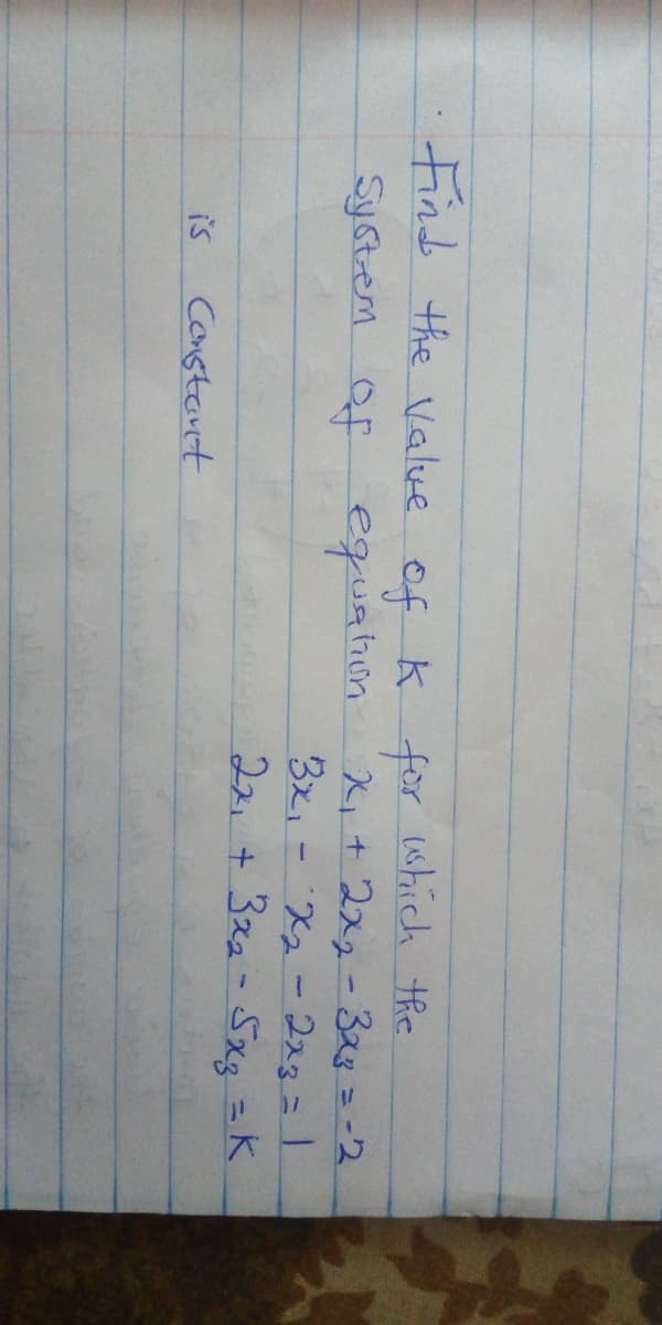 Find the Value
of k for which the
X,+2x2-3a8=-2
3x, - 'X2 -223=1
22, + 3z2-Sxg =K
System of equahin
is
Constant
