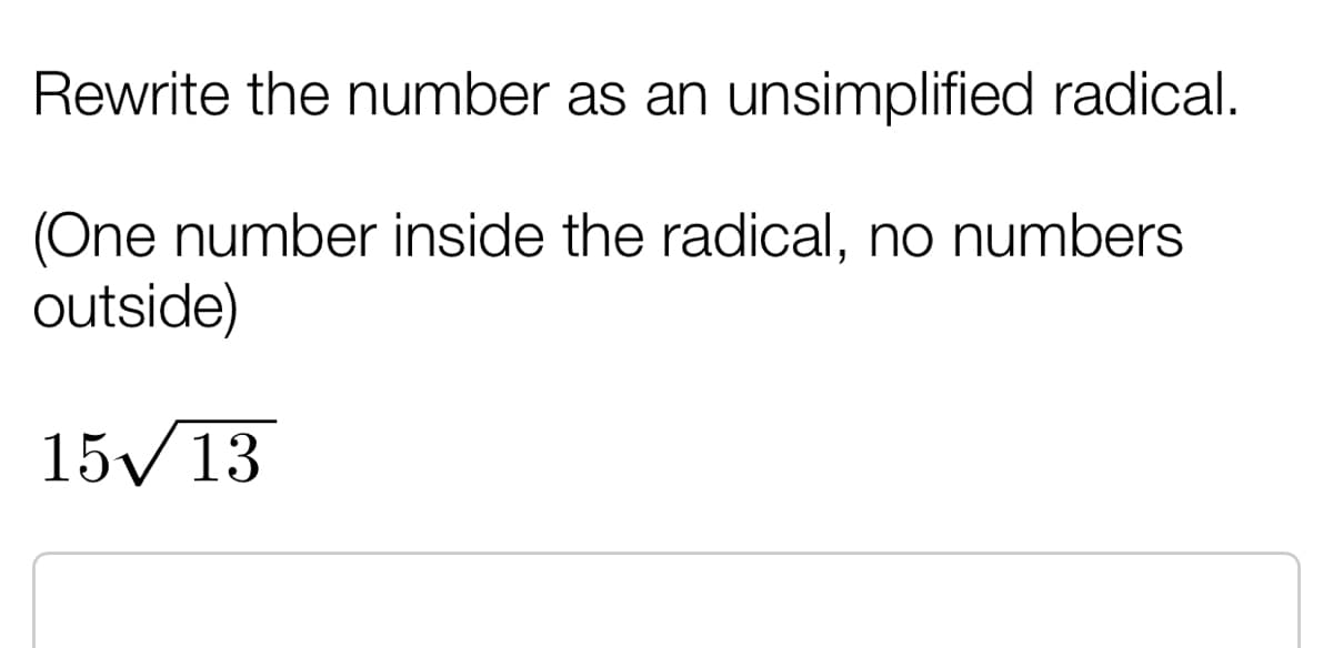 Rewrite the number as an unsimplified radical.
(One number inside the radical, no numbers
outside)
15/13
