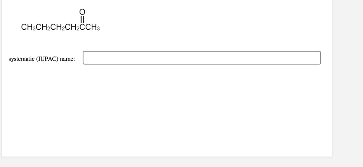 CH3CH2CH2CH2CCH3
systematic (IUPAC) name:
