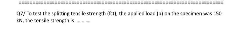 Q7/ To test the splitting tensile strength (fct), the applied load (p) on the specimen was 150
kN, the tensile strength is..............