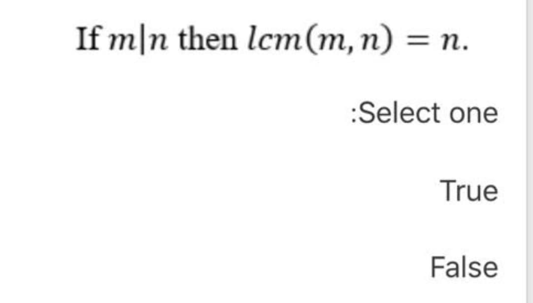 If m|n then lcm(m, n)
= n.
:Select one
True
False
