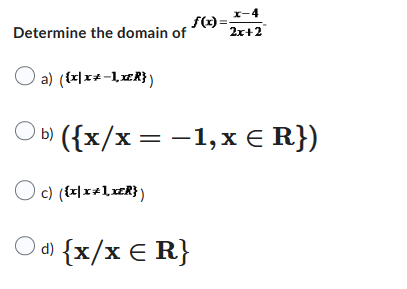 Determine the domain of
a) ({x|x-1,x²R})
x-4
2x+2
f(x)=;
({x/x = −1,x = R})
c) ({x|x+1,XER})
Od) {x/x = R}