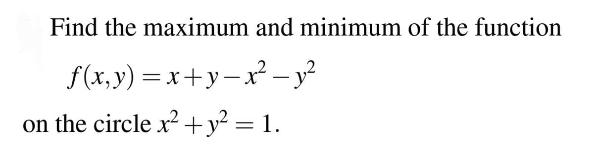 Find the maximum and minimum of the function
f(x,y)=x+y=x² - y²
on the circle x² + y² = 1.