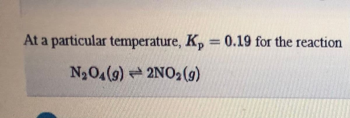 At a particular temperature, K, 0.19 for the reaction
N204(9) 2NO,(g)
