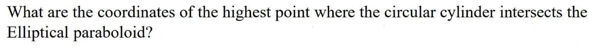 What are the coordinates of the highest point where the circular cylinder intersects the
Elliptical paraboloid?
