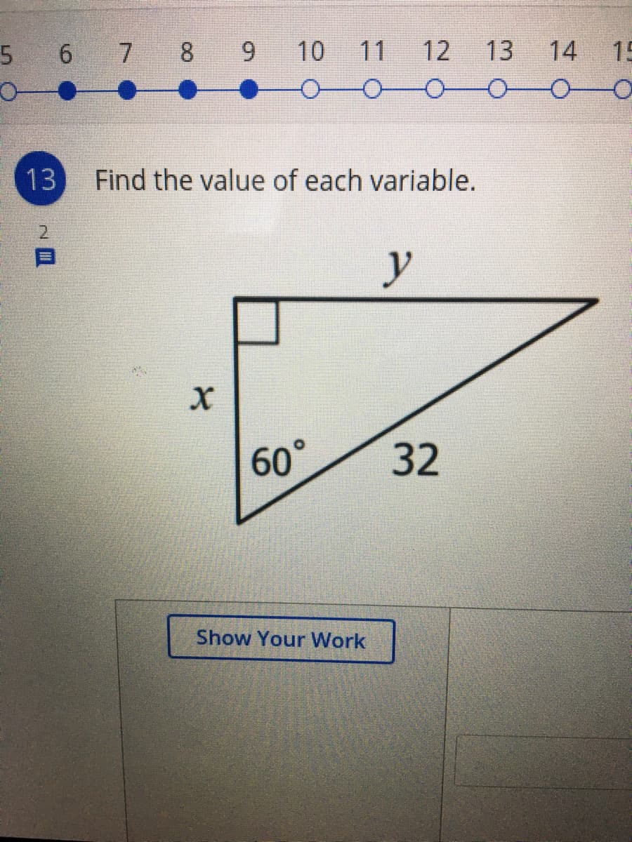 5 6 7 8 9
10 11
12
13
14 15
13
Find the value of each variable.
y
60°
32
Show Your Work
