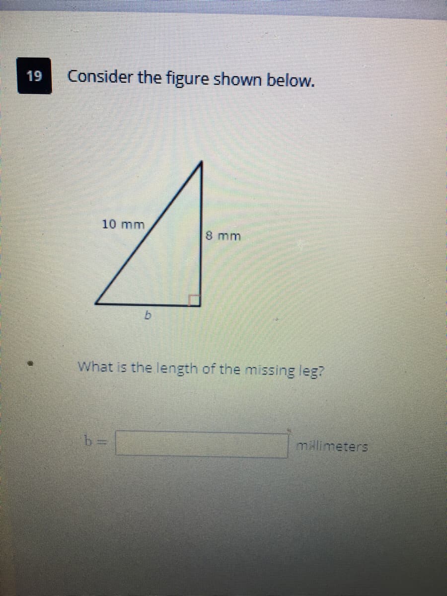 19
Consider the figure shown below.
10 mm
8 mm
What is the length of the missing leg?
mlimeters
