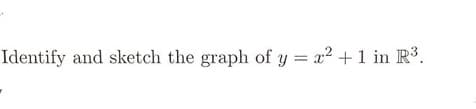 Identify and sketch the graph of y = x² + 1 in R³.
