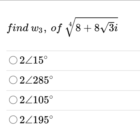 find w3, of 8+8/3i
O2/15°
O2/285°
O2/105°
O2/195°
