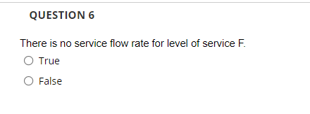 QUESTION 6
There is no service flow rate for level of service F.
O True
O False