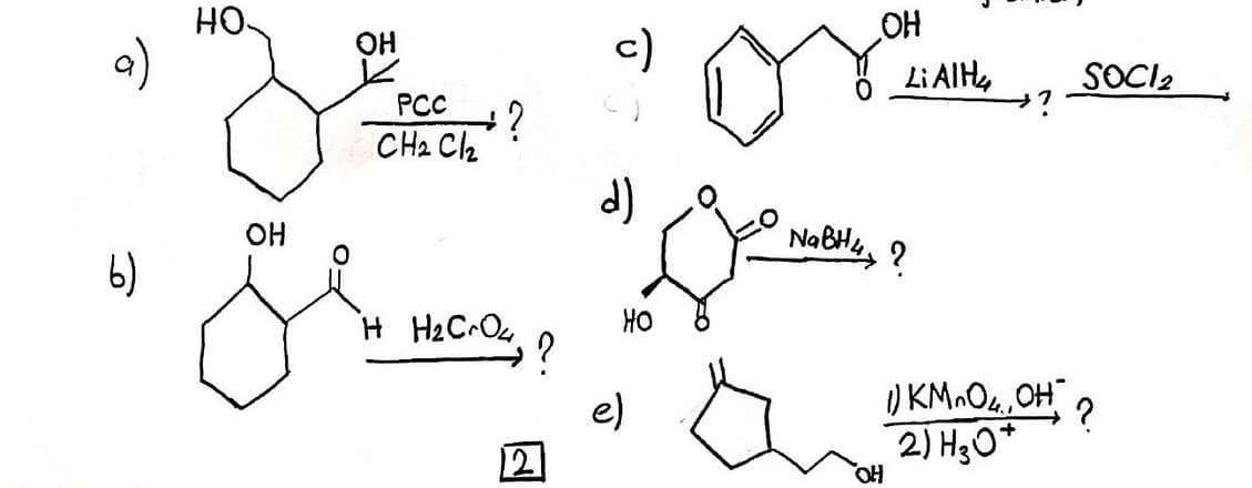 9)
HO.
OH
c)
PCC
?
CH2 C2
Li AlH,
SOCI2
it
d)
OH
6)
NaBil, ?
H H2CrO4
HO
e)
2) HgO*
