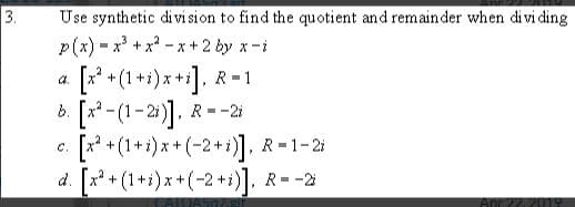 3
Use synthetic di vi sion to find the quotient and remain der when di vi ding
p(x) x+x-x+ 2 by x-i
+(1+i)x+
R-1
b.
R-2i
-211
(1)-2+A
d. [2+(1+i)x+(-2+)]
R 1-2
C.
R--2
CATOASO/git
Apr 22, 2019
