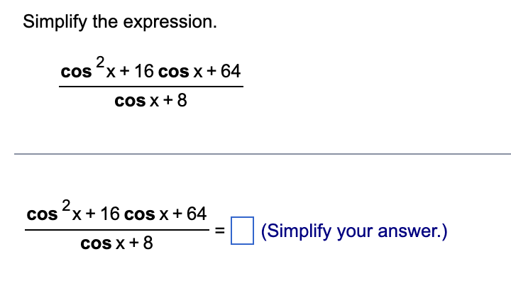 Simplify the expression.
2
cos x + 16 cos x + 64
cos x + 8
cos²x + 16 cos x + 64
cos x + 8
||
(Simplify your answer.)