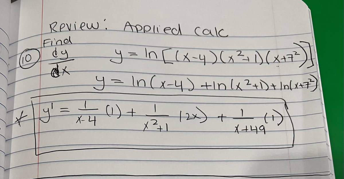 Review: Applied calc
Find
*y ²
=
y = In [(x-4) (x ² + 1)(x + 7²
y = In (x-4) +In (x ² + 1) + /n(x+7²³)
X-4
(1) +
|
x² +1
12x) + 1 (1
X+49