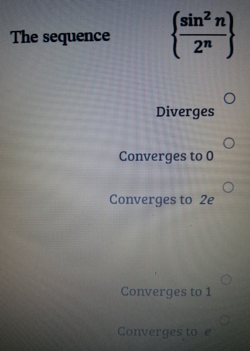 (sin? n
The sequence
2n
Diverges
Converges to 0
Converges to 2e
Converges to 1
Converges to e
